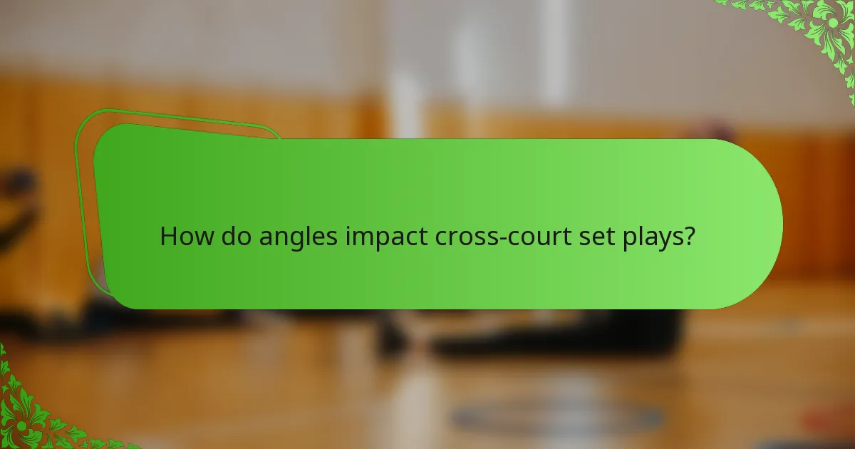 How do angles impact cross-court set plays?